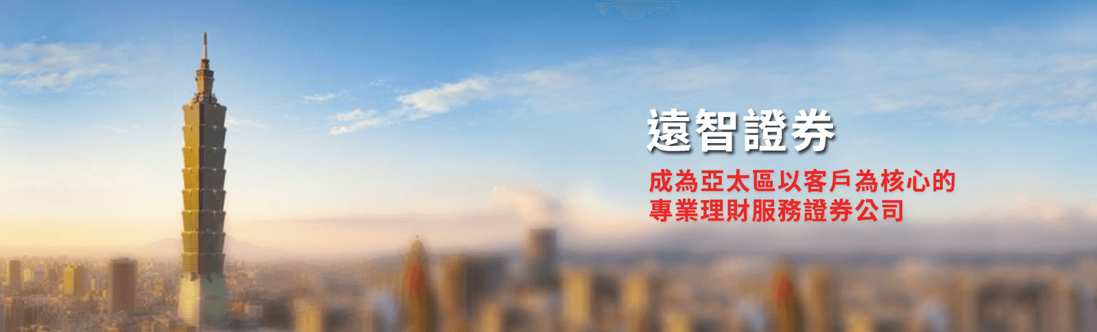 遠智證券
成為亞太區以客戶為核心的
專業理財服務證券公司