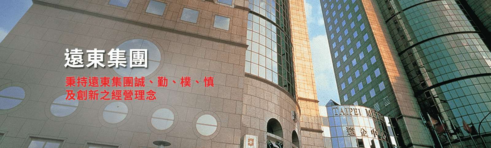 遠東集團
秉持遠東集團誠、勤、樸、慎
及創新之經營理念